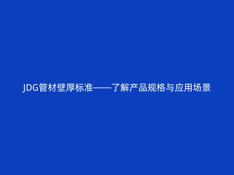 JDG管材壁厚標(biāo)準(zhǔn)——了解產(chǎn)品規(guī)格與應(yīng)用場(chǎng)景