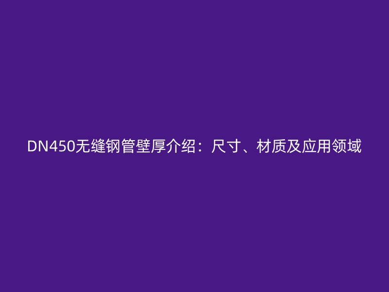 DN450無(wú)縫鋼管壁厚介紹：尺寸、材質(zhì)及應(yīng)用領(lǐng)域