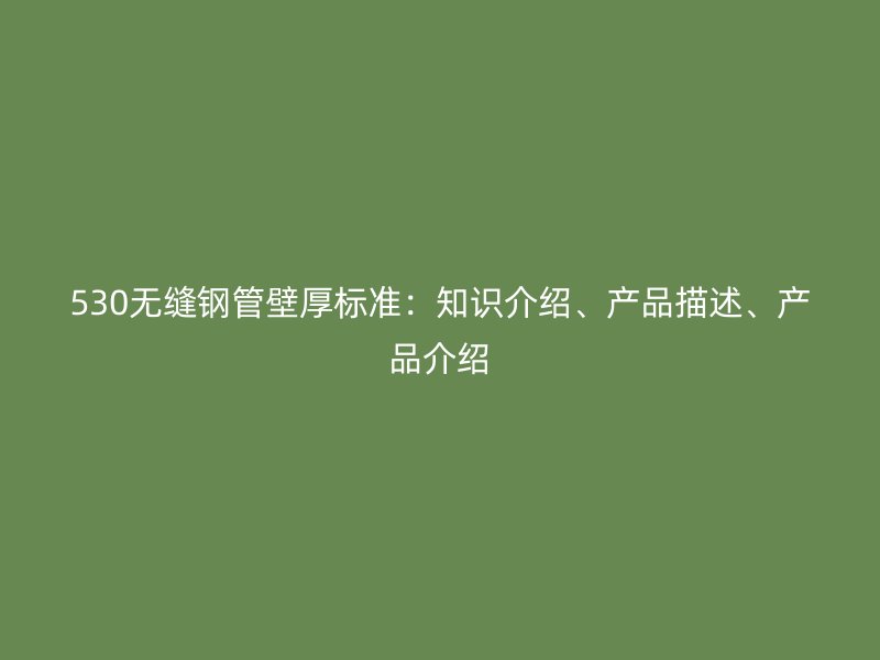 530無縫鋼管壁厚標(biāo)準(zhǔn)：知識介紹、產(chǎn)品描述、產(chǎn)品介紹