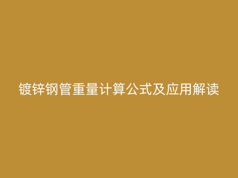 鍍鋅鋼管重量計算公式及應(yīng)用解讀