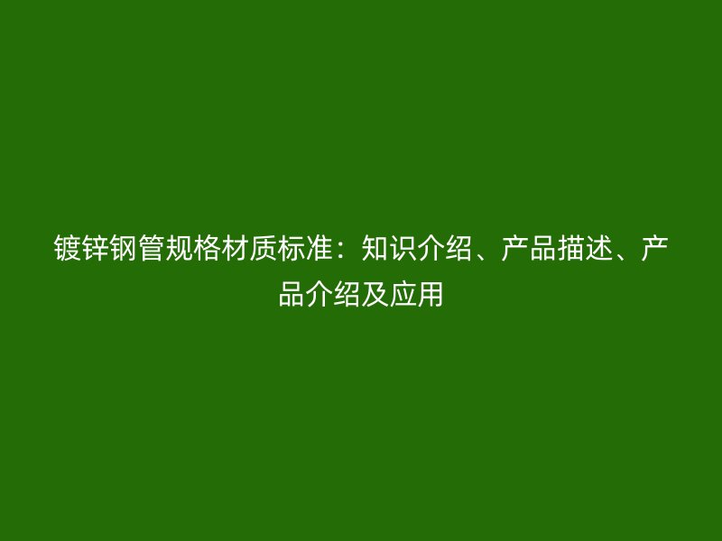鍍鋅鋼管規(guī)格材質(zhì)標(biāo)準(zhǔn)：知識(shí)介紹、產(chǎn)品描述、產(chǎn)品介紹及應(yīng)用