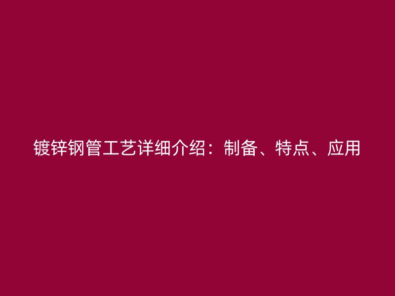 鍍鋅鋼管工藝詳細介紹：制備、特點、應(yīng)用