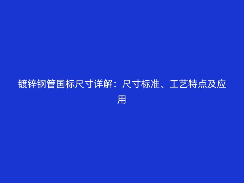 鍍鋅鋼管國標尺寸詳解：尺寸標準、工藝特點及應(yīng)用