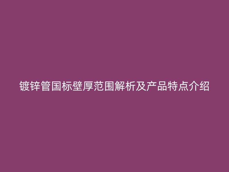 鍍鋅管國標(biāo)壁厚范圍解析及產(chǎn)品特點(diǎn)介紹