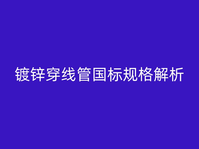 鍍鋅穿線管國標(biāo)規(guī)格解析