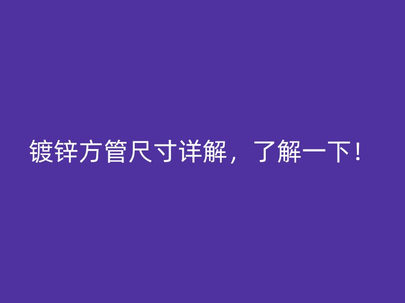 鍍鋅方管尺寸詳解，了解一下！