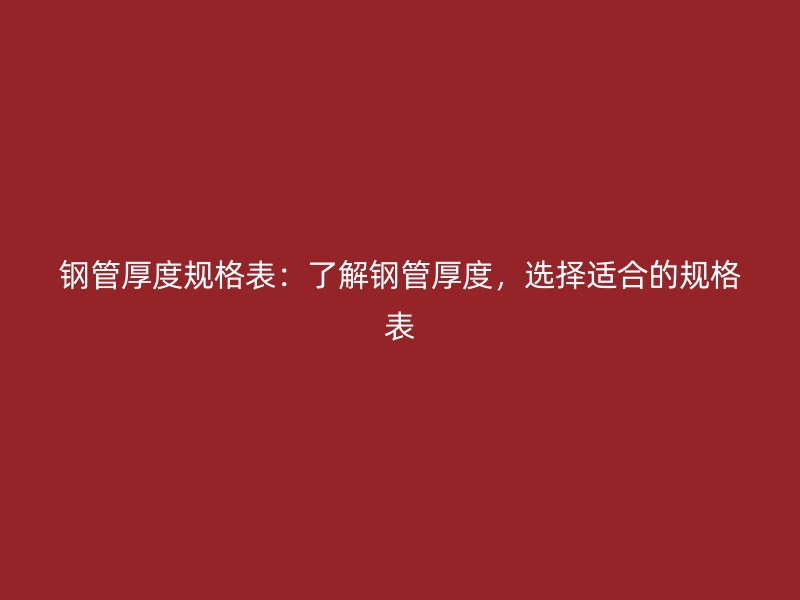 鋼管厚度規(guī)格表：了解鋼管厚度，選擇適合的規(guī)格表