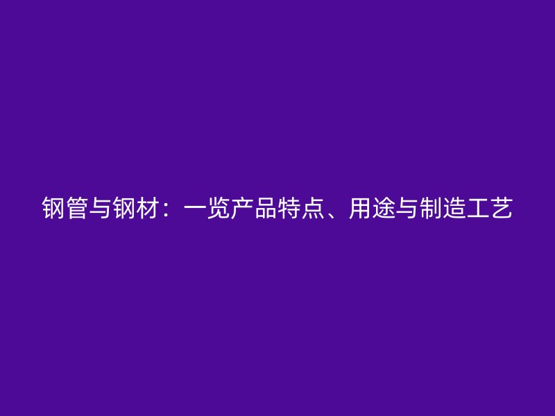 鋼管與鋼材：一覽產(chǎn)品特點、用途與制造工藝