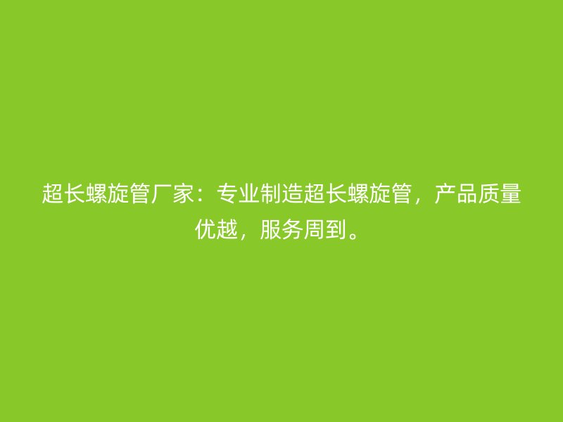 超長螺旋管廠家：專業(yè)制造超長螺旋管，產(chǎn)品質(zhì)量優(yōu)越，服務(wù)周到。