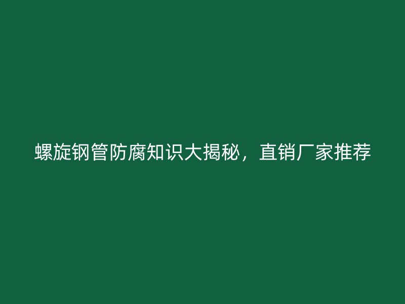 螺旋鋼管防腐知識(shí)大揭秘，直銷廠家推薦