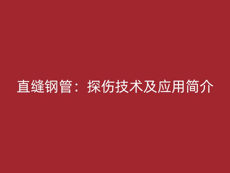 直縫鋼管：探傷技術(shù)及應用簡介