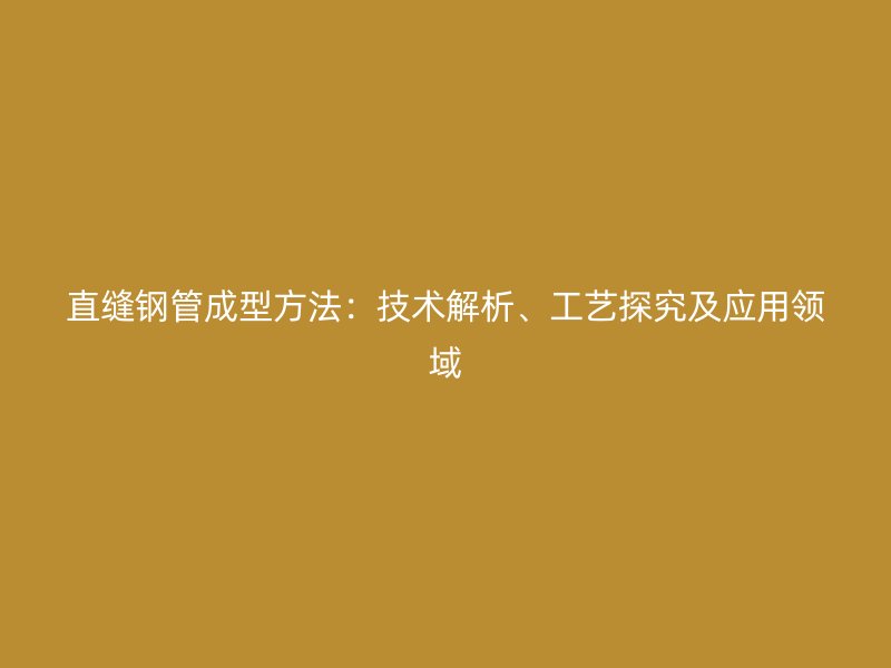 直縫鋼管成型方法：技術(shù)解析、工藝探究及應(yīng)用領(lǐng)域