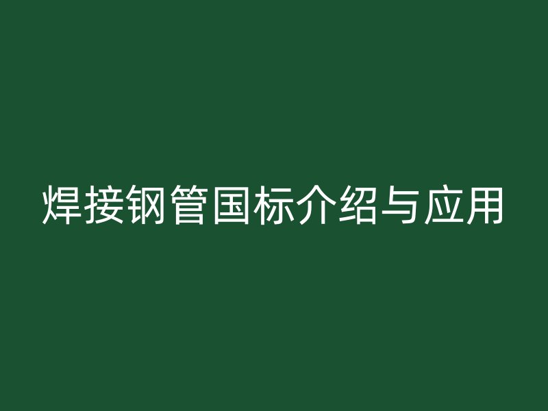 焊接鋼管?chē)?guó)標(biāo)介紹與應(yīng)用