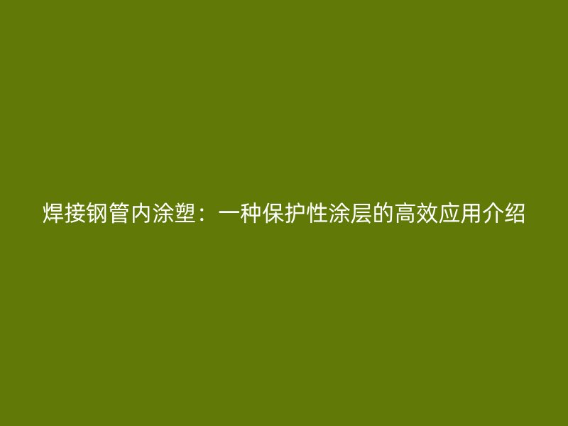 焊接鋼管內(nèi)涂塑：一種保護(hù)性涂層的高效應(yīng)用介紹