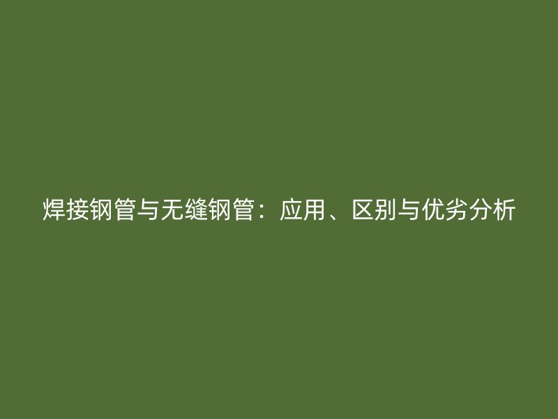 焊接鋼管與無縫鋼管：應用、區(qū)別與優(yōu)劣分析