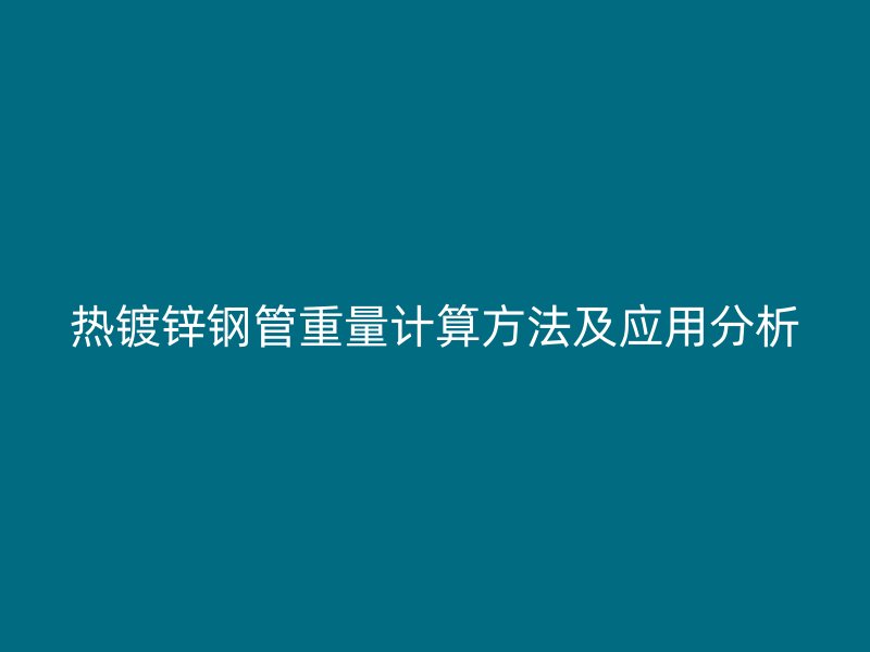 熱鍍鋅鋼管重量計(jì)算方法及應(yīng)用分析