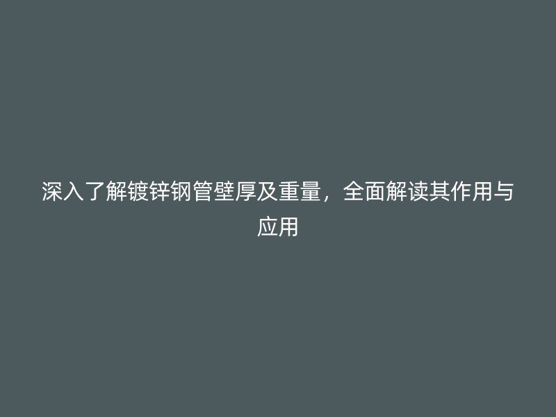深入了解鍍鋅鋼管壁厚及重量，全面解讀其作用與應(yīng)用