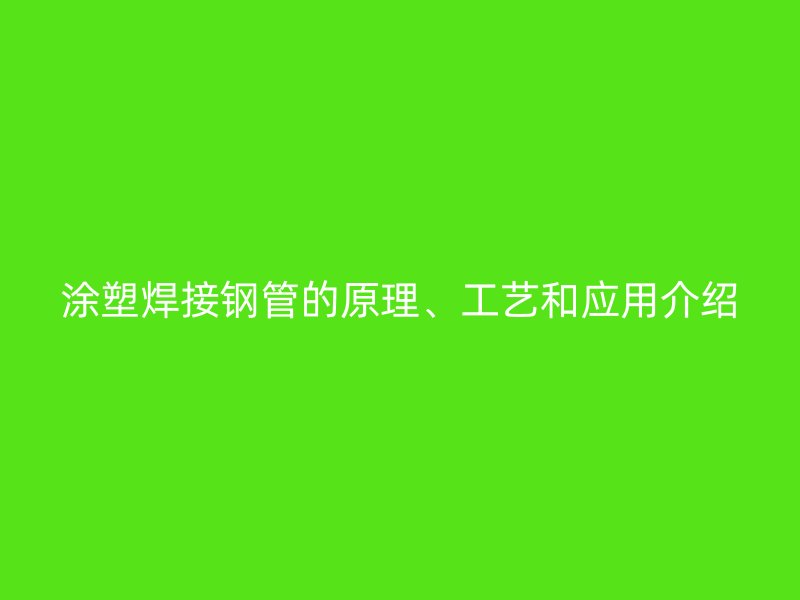 涂塑焊接鋼管的原理、工藝和應(yīng)用介紹