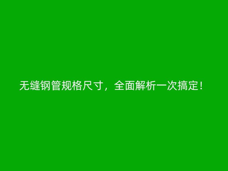 無縫鋼管規(guī)格尺寸，全面解析一次搞定！
