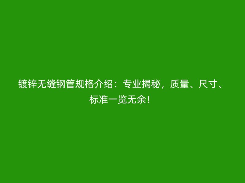 鍍鋅無縫鋼管規(guī)格介紹:專業(yè)揭秘,質量、尺寸、標準一覽無余!