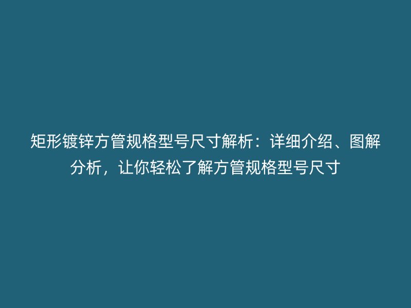 矩形鍍鋅方管規(guī)格型號(hào)尺寸解析:詳細(xì)介紹、圖解分析,讓你輕松了解方管規(guī)格型號(hào)尺寸