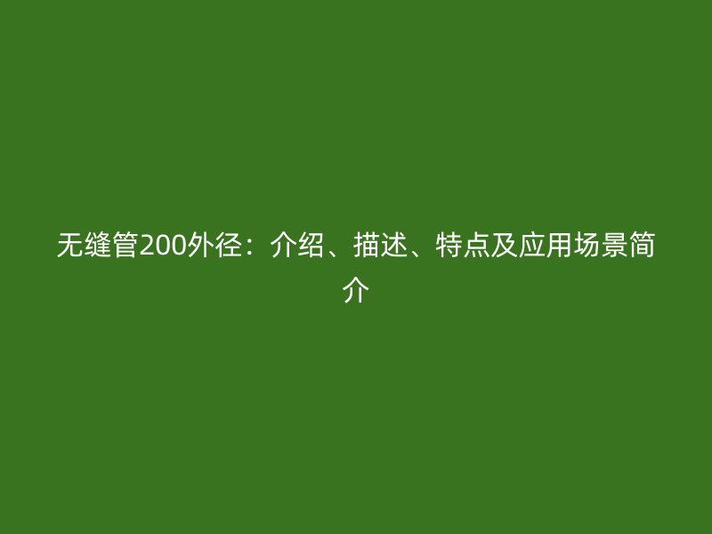 無縫管200外徑:介紹、描述、特點(diǎn)及應(yīng)用場景簡介