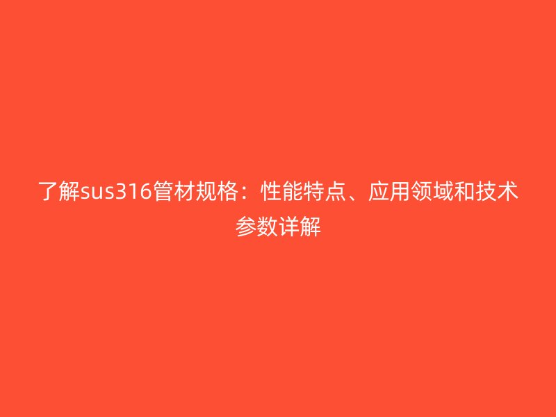 了解sus316管材規(guī)格:性能特點、應(yīng)用領(lǐng)域和技術(shù)參數(shù)詳解