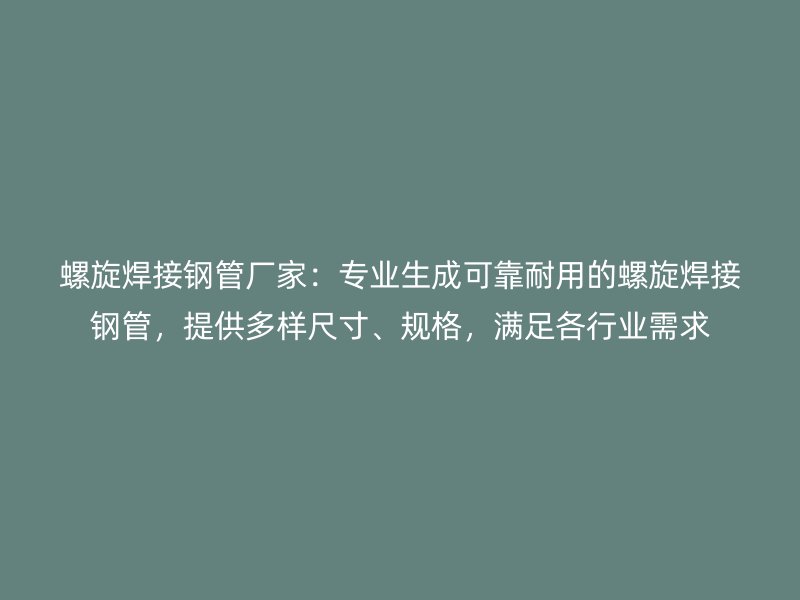 螺旋焊接鋼管廠家：專業(yè)生成可靠耐用的螺旋焊接鋼管，提供多樣尺寸、規(guī)格，滿足各行業(yè)需求