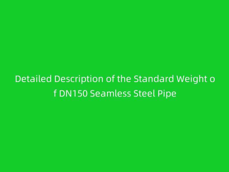Detailed Description of the Standard Weight of DN150 Seamless Steel Pipe