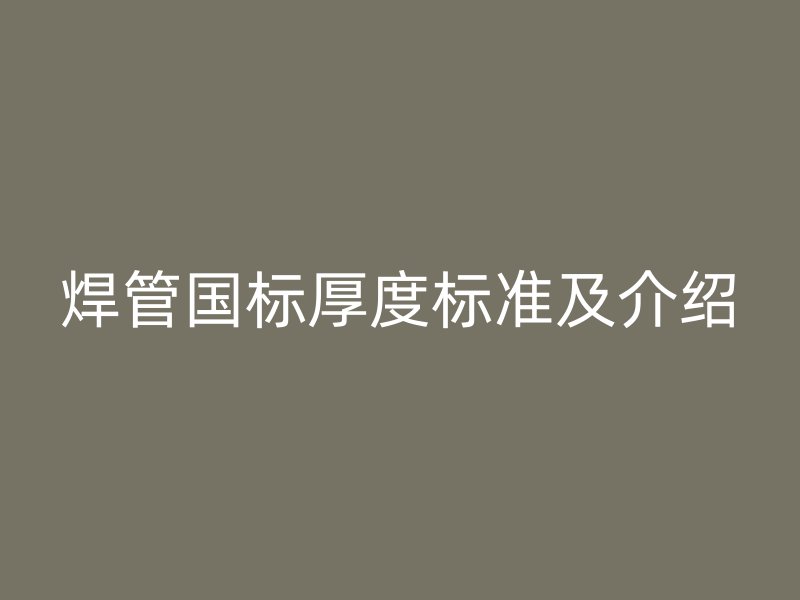 焊管國(guó)標(biāo)厚度標(biāo)準(zhǔn)及介紹