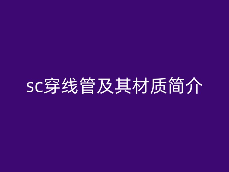 sc穿線管及其材質(zhì)簡介