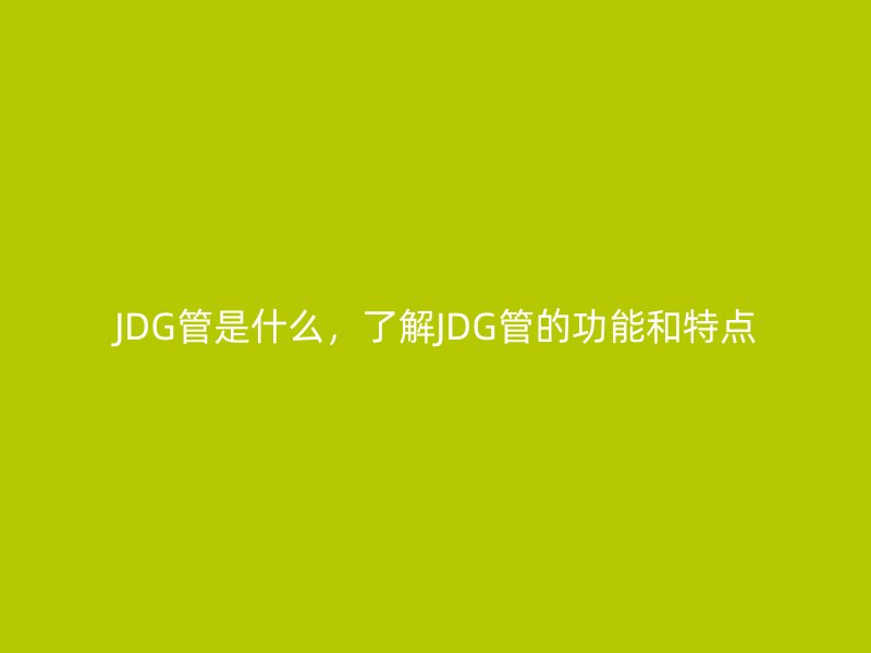 JDG管是什么,了解JDG管的功能和特點(diǎn)