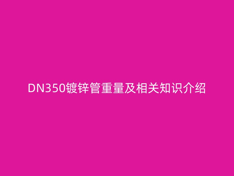 DN350鍍鋅管重量及相關(guān)知識(shí)介紹