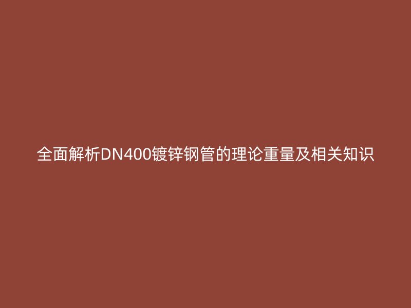 全面解析DN400鍍鋅鋼管的理論重量及相關(guān)知識(shí)