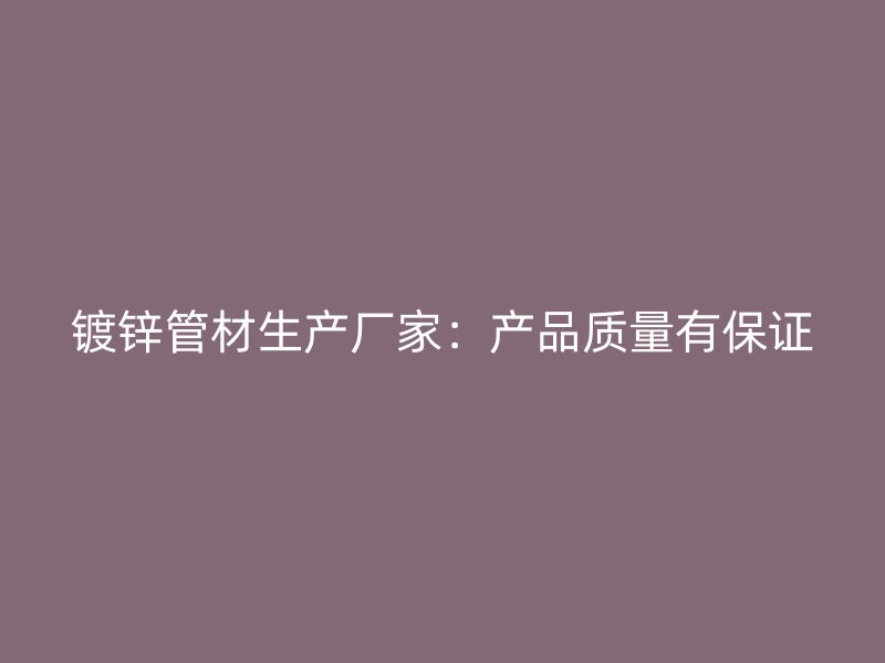 鍍鋅管材生產(chǎn)廠家:產(chǎn)品質(zhì)量有保證