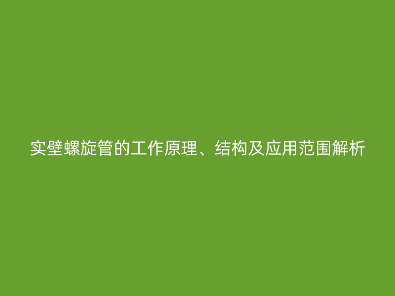 實壁螺旋管的工作原理、結(jié)構(gòu)及應用范圍解析