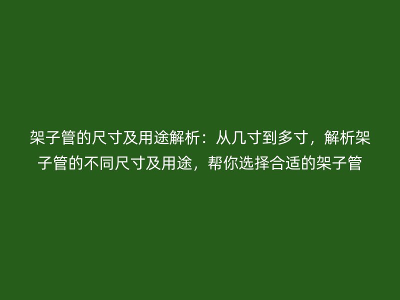 架子管的尺寸及用途解析：從幾寸到多寸，解析架子管的不同尺寸及用途，幫你選擇合適的架子管