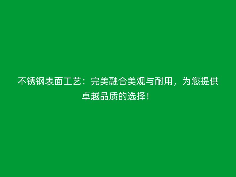 不銹鋼表面工藝:完美融合美觀與耐用,為您提供卓越品質(zhì)的選擇!